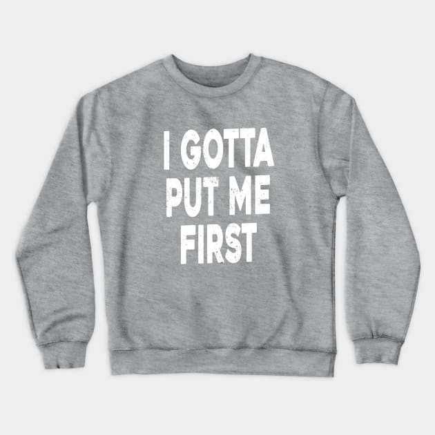 i Gotta Put Me First Crewneck Sweatshirt by BethTheKilljoy